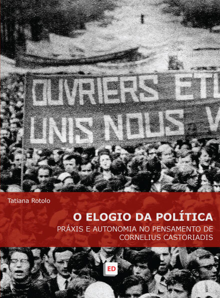 O Elogio da Política: práxis e autonomia no pensamento de Cornelius Castoriadis – Tatiana Rotolo